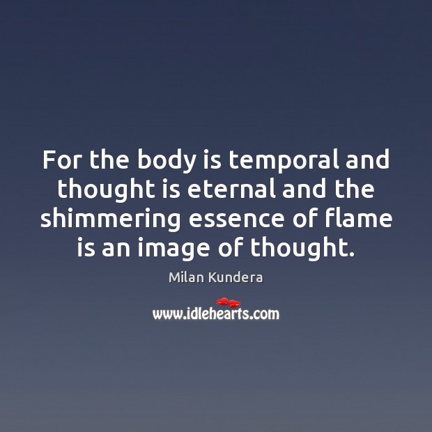 For the body is temporal and thought is eternal and the shimmering Milan Kundera Picture Quote