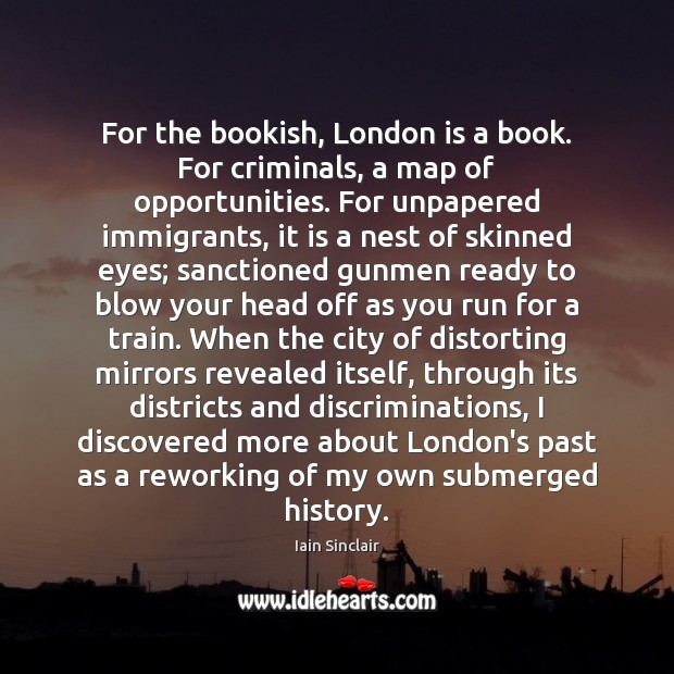 For the bookish, London is a book. For criminals, a map of Iain Sinclair Picture Quote