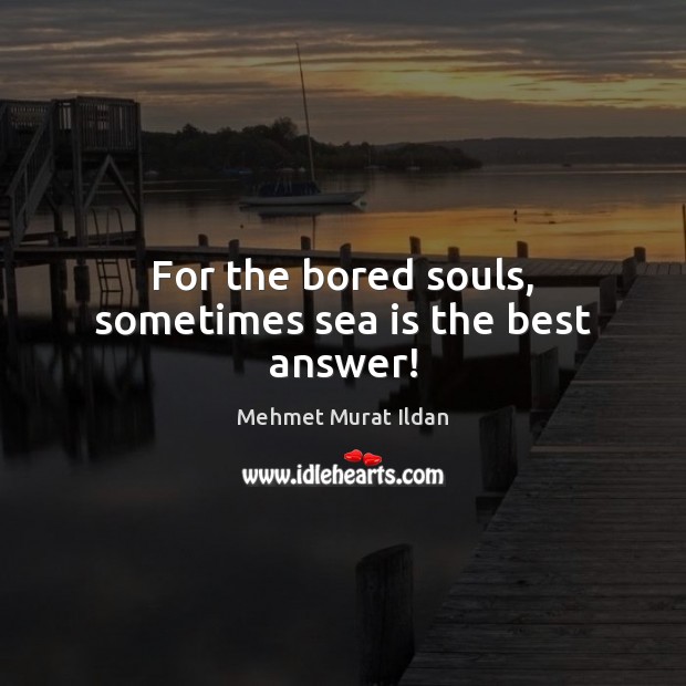 For the bored souls, sometimes sea is the best answer! Sea Quotes Image