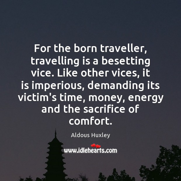 For the born traveller, travelling is a besetting vice. Like other vices, Aldous Huxley Picture Quote