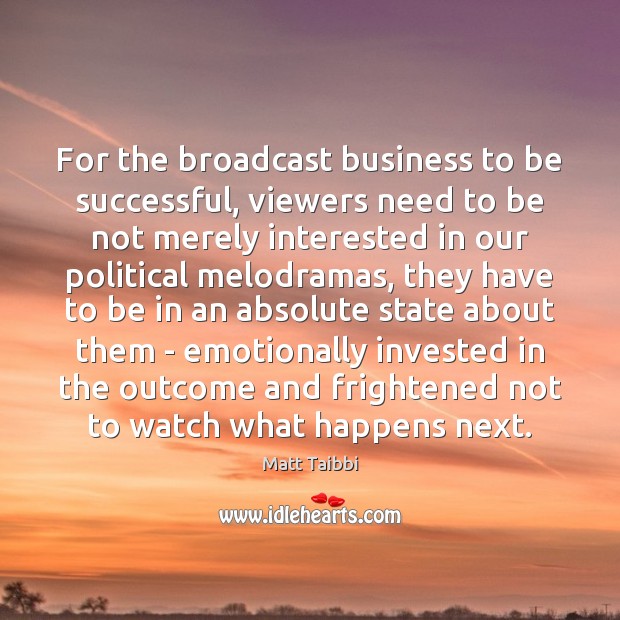 For the broadcast business to be successful, viewers need to be not Matt Taibbi Picture Quote