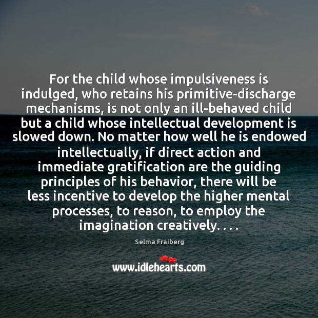 For the child whose impulsiveness is indulged, who retains his primitive-discharge mechanisms, Selma Fraiberg Picture Quote