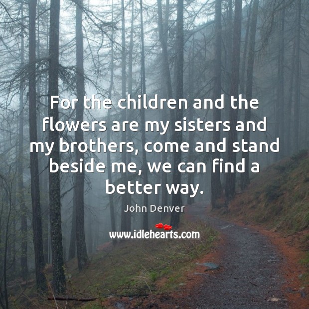 For the children and the flowers are my sisters and my brothers, John Denver Picture Quote