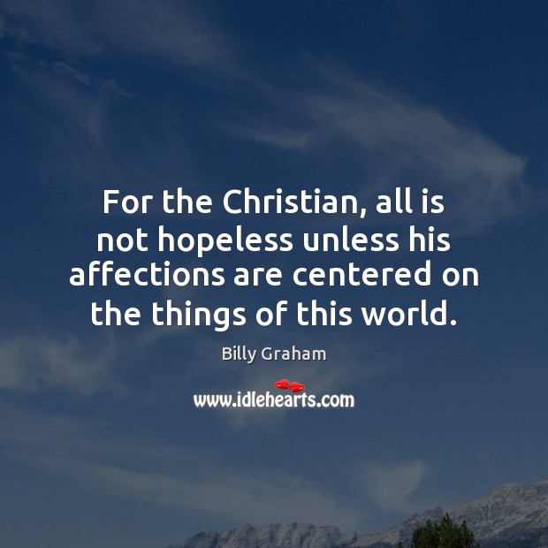For the Christian, all is not hopeless unless his affections are centered Billy Graham Picture Quote