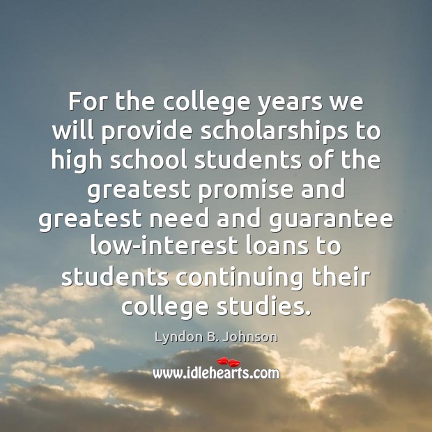 For the college years we will provide scholarships to high school students Lyndon B. Johnson Picture Quote
