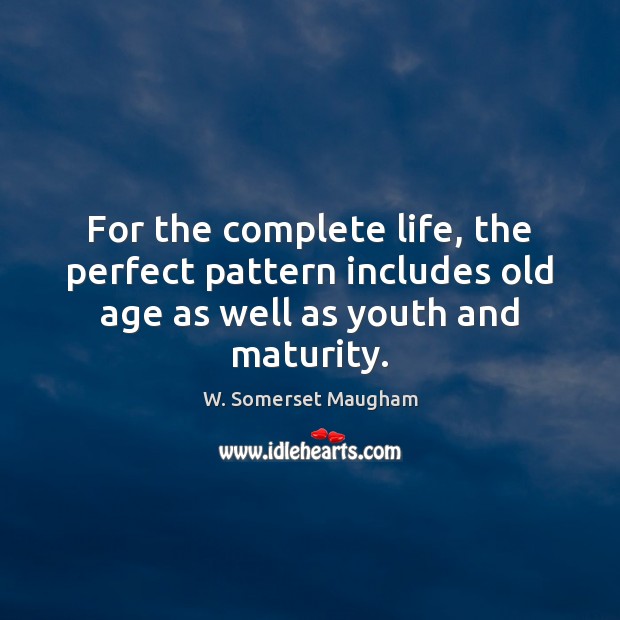 For the complete life, the perfect pattern includes old age as well as youth and maturity. W. Somerset Maugham Picture Quote