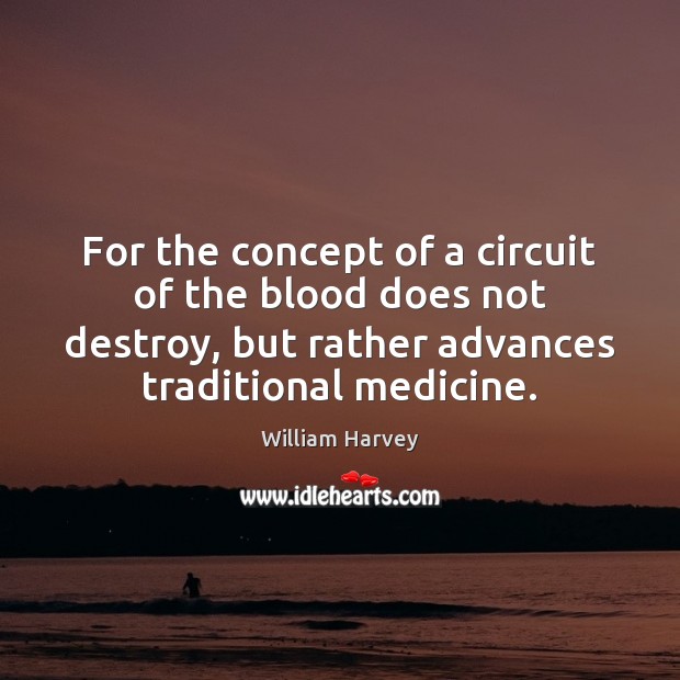 For the concept of a circuit of the blood does not destroy, William Harvey Picture Quote