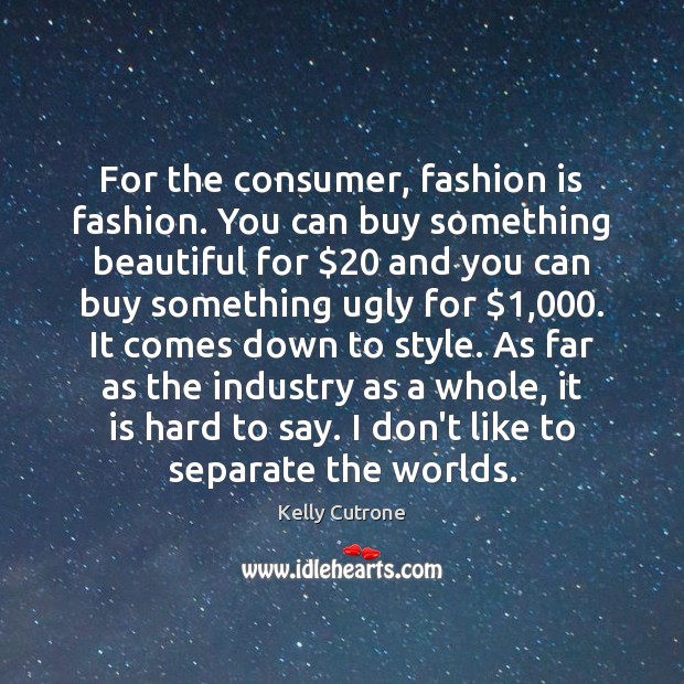 For the consumer, fashion is fashion. You can buy something beautiful for $20 Fashion Quotes Image