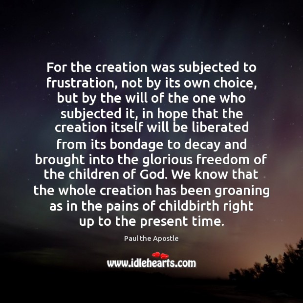 For the creation was subjected to frustration, not by its own choice, Paul the Apostle Picture Quote