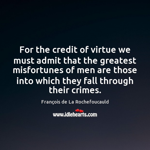 For the credit of virtue we must admit that the greatest misfortunes François de La Rochefoucauld Picture Quote
