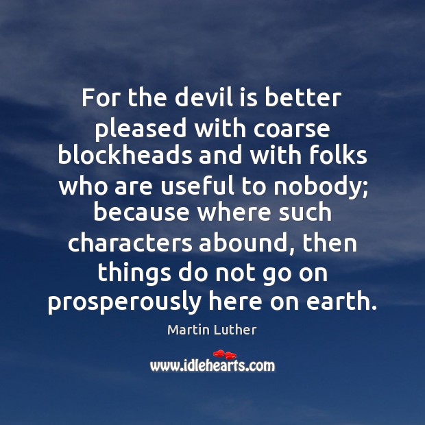 For the devil is better pleased with coarse blockheads and with folks Martin Luther Picture Quote