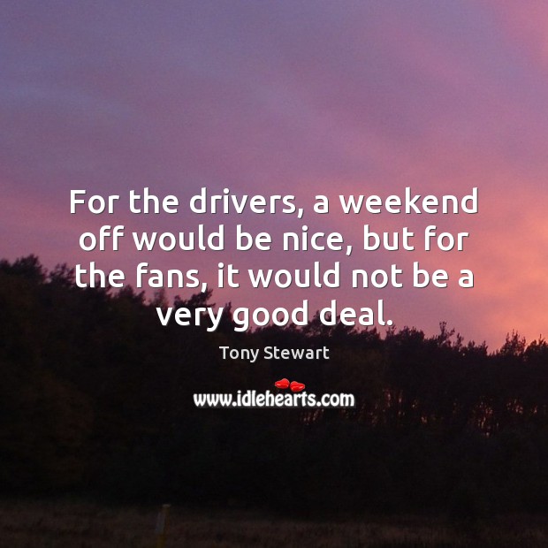 For the drivers, a weekend off would be nice, but for the Be Nice Quotes Image