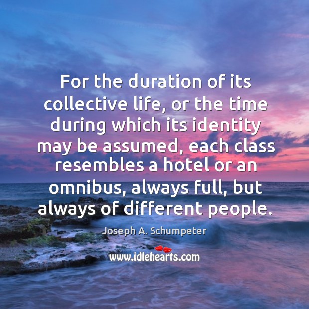 For the duration of its collective life, or the time during which its identity may be assumed Joseph A. Schumpeter Picture Quote