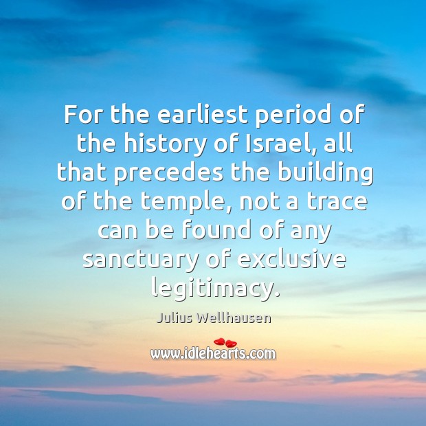 For the earliest period of the history of israel, all that precedes the building of the temple Julius Wellhausen Picture Quote