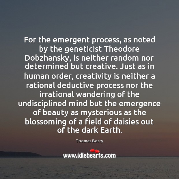 For the emergent process, as noted by the geneticist Theodore Dobzhansky, is Thomas Berry Picture Quote