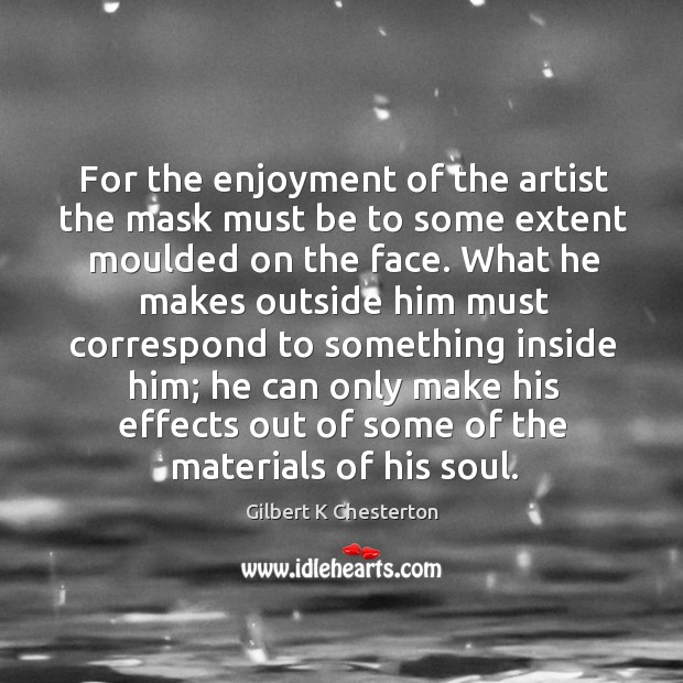 For the enjoyment of the artist the mask must be to some Gilbert K Chesterton Picture Quote