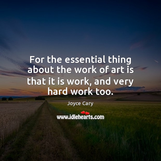 For the essential thing about the work of art is that it is work, and very hard work too. Joyce Cary Picture Quote