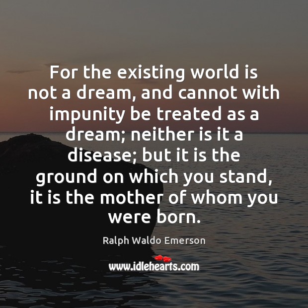 For the existing world is not a dream, and cannot with impunity Ralph Waldo Emerson Picture Quote