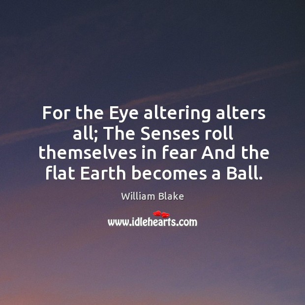 For the Eye altering alters all; The Senses roll themselves in fear William Blake Picture Quote