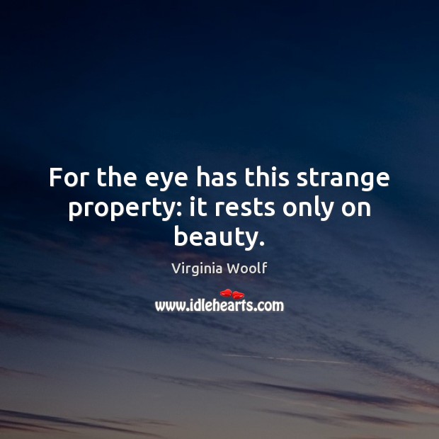 For the eye has this strange property: it rests only on beauty. Virginia Woolf Picture Quote