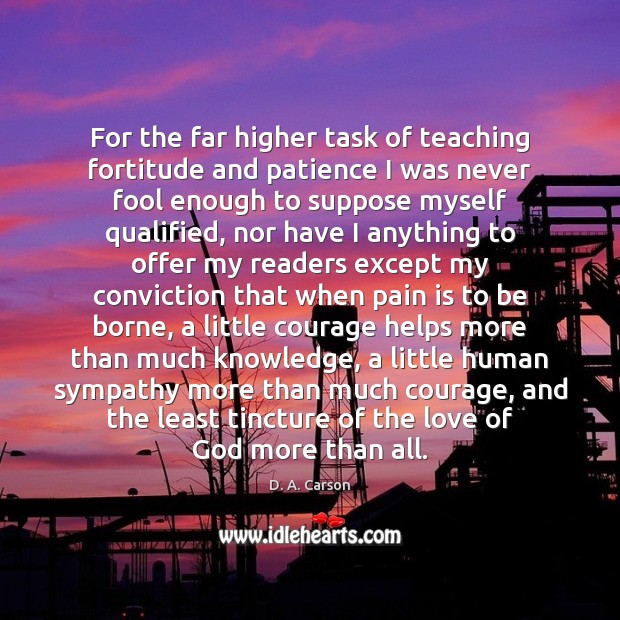 For the far higher task of teaching fortitude and patience I was Fools Quotes Image