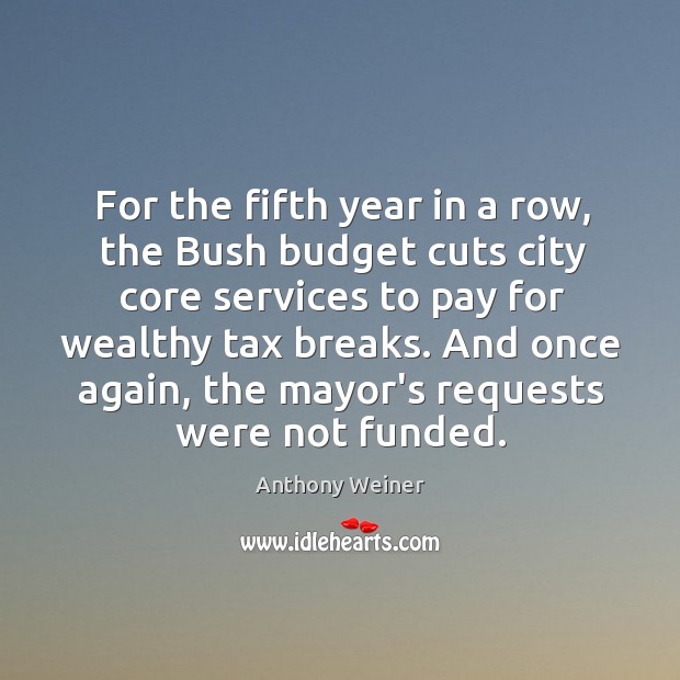 For the fifth year in a row, the Bush budget cuts city Anthony Weiner Picture Quote