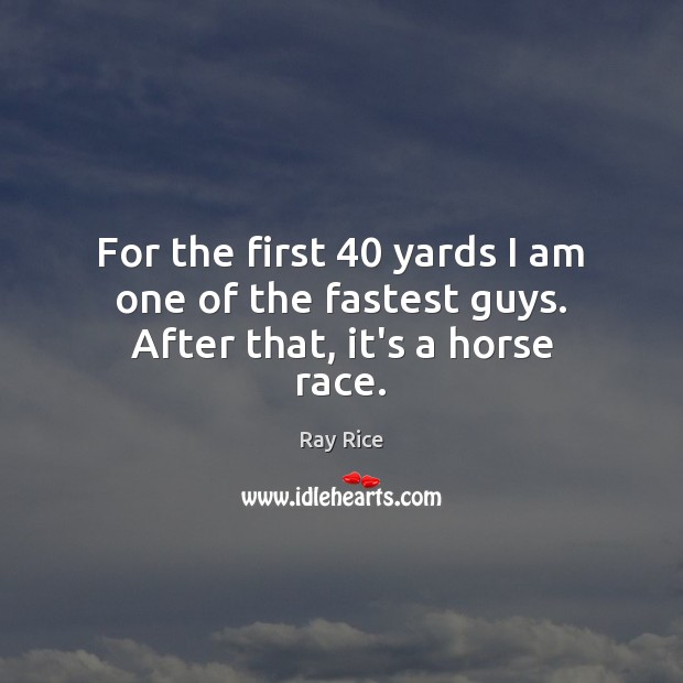 For the first 40 yards I am one of the fastest guys. After that, it’s a horse race. Ray Rice Picture Quote