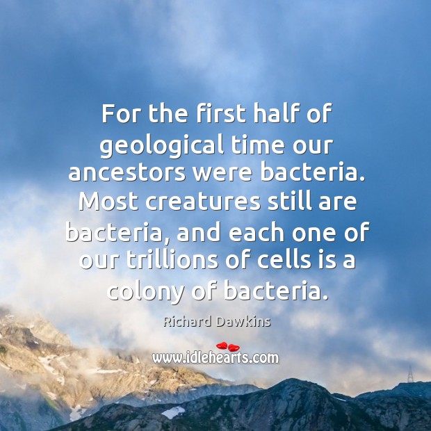 For the first half of geological time our ancestors were bacteria. Richard Dawkins Picture Quote