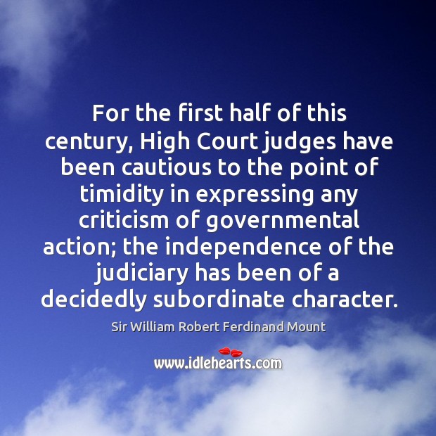 For the first half of this century, high court judges have been cautious to the point of timidity Sir William Robert Ferdinand Mount Picture Quote