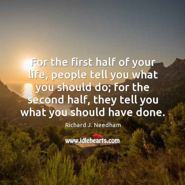 For the first half of your life, people tell you what you should do; Richard J. Needham Picture Quote