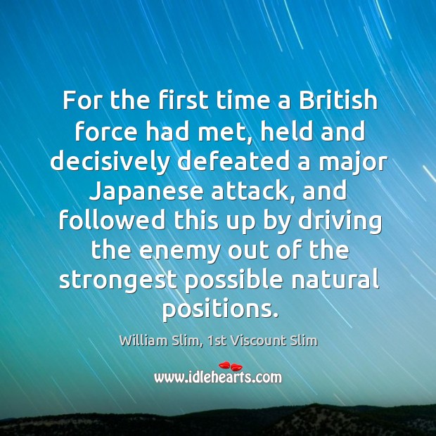 For the first time a British force had met, held and decisively William Slim, 1st Viscount Slim Picture Quote