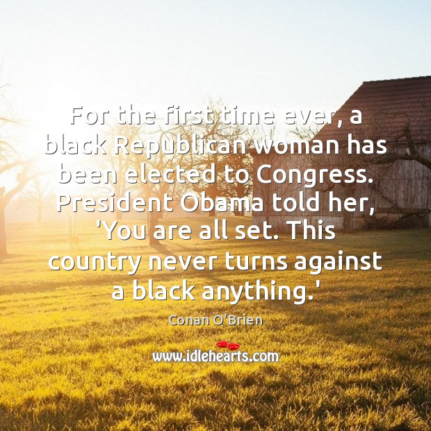 For the first time ever, a black Republican woman has been elected Conan O’Brien Picture Quote