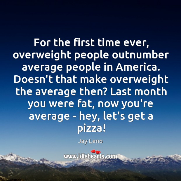 For the first time ever, overweight people outnumber average people in America. Jay Leno Picture Quote