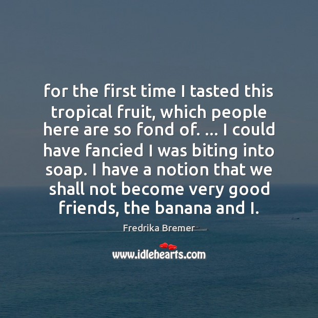 For the first time I tasted this tropical fruit, which people here Fredrika Bremer Picture Quote
