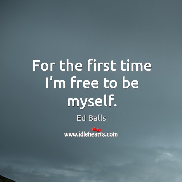 For the first time I’m free to be myself. Ed Balls Picture Quote