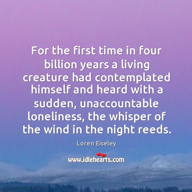 For the first time in four billion years a living creature had Loren Eiseley Picture Quote