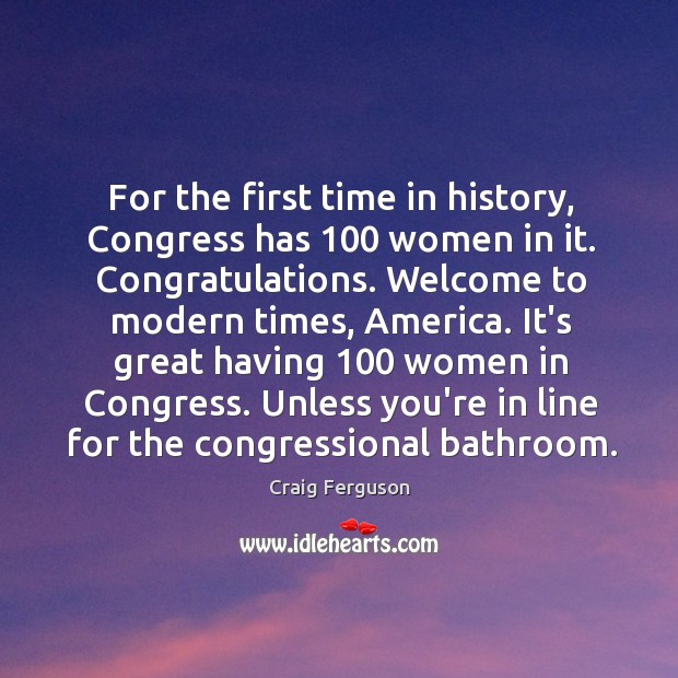 For the first time in history, Congress has 100 women in it. Congratulations. Craig Ferguson Picture Quote