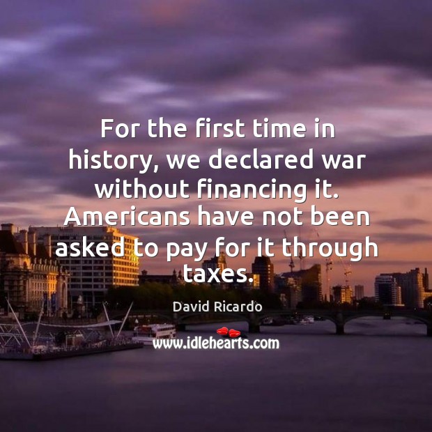 For the first time in history, we declared war without financing it. David Ricardo Picture Quote