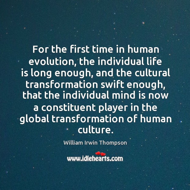 For the first time in human evolution, the individual life is long enough, and the cultural William Irwin Thompson Picture Quote