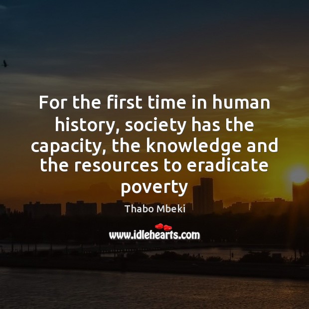For the first time in human history, society has the capacity, the Thabo Mbeki Picture Quote