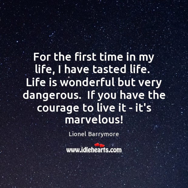 For the first time in my life, I have tasted life.  Life Lionel Barrymore Picture Quote