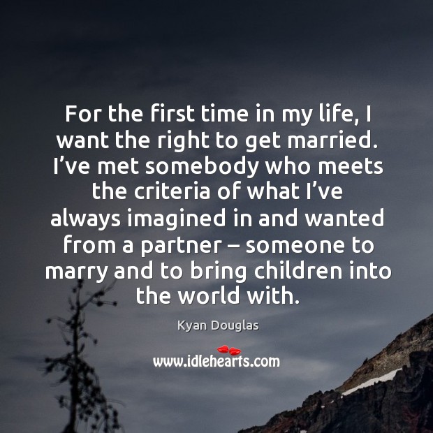 For the first time in my life, I want the right to get married. Kyan Douglas Picture Quote