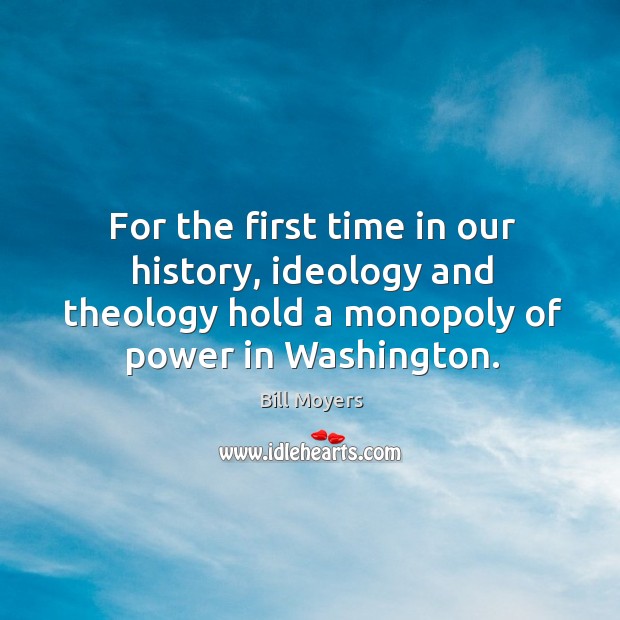 For the first time in our history, ideology and theology hold a monopoly of power in washington. Bill Moyers Picture Quote