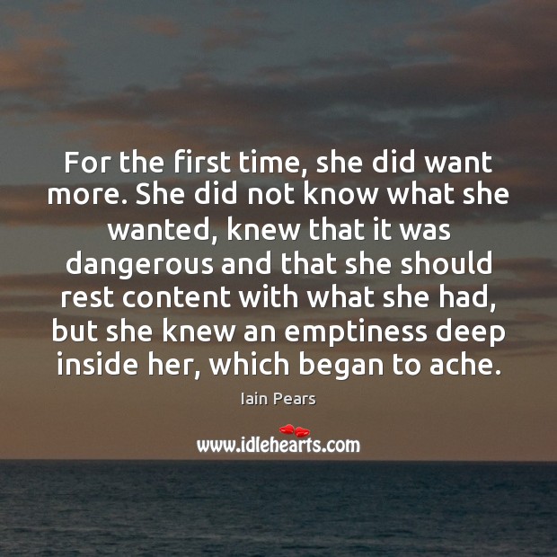 For the first time, she did want more. She did not know Iain Pears Picture Quote