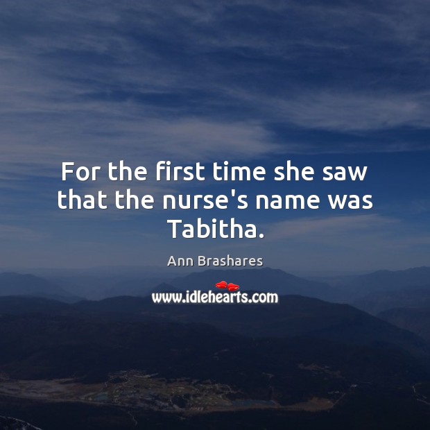 For the first time she saw that the nurse’s name was Tabitha. Ann Brashares Picture Quote