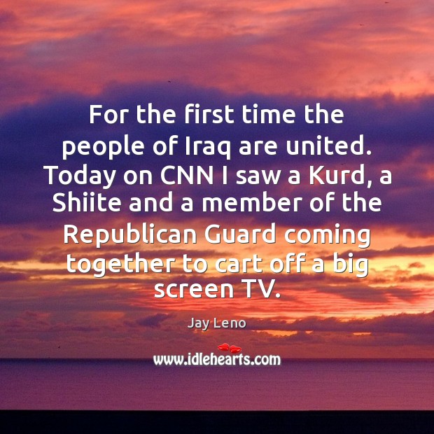 For the first time the people of Iraq are united. Today on Jay Leno Picture Quote