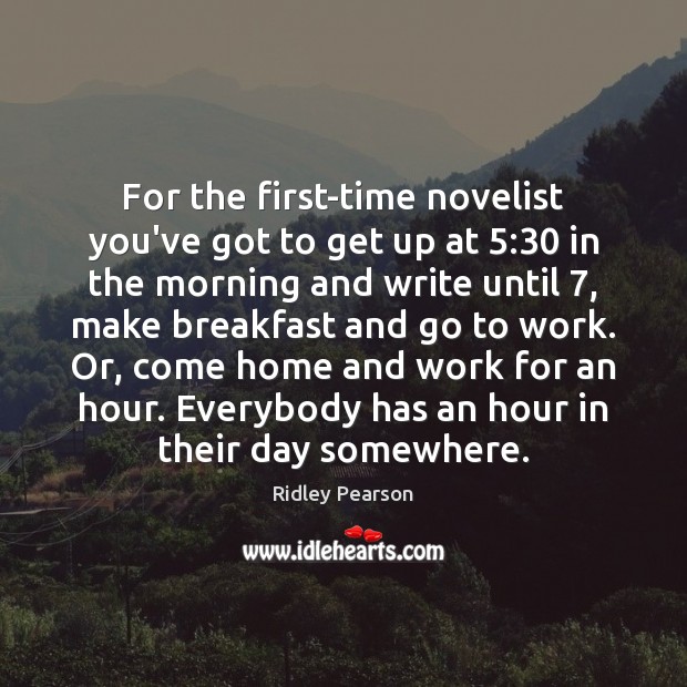 For the first-time novelist you’ve got to get up at 5:30 in the Ridley Pearson Picture Quote