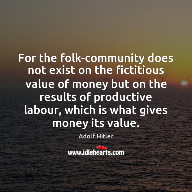 For the folk-community does not exist on the fictitious value of money Adolf Hitler Picture Quote