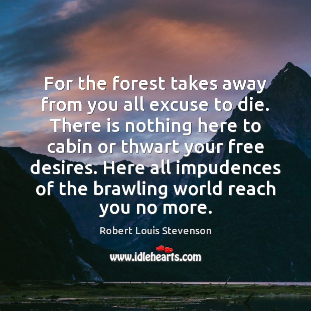 For the forest takes away from you all excuse to die. There Robert Louis Stevenson Picture Quote