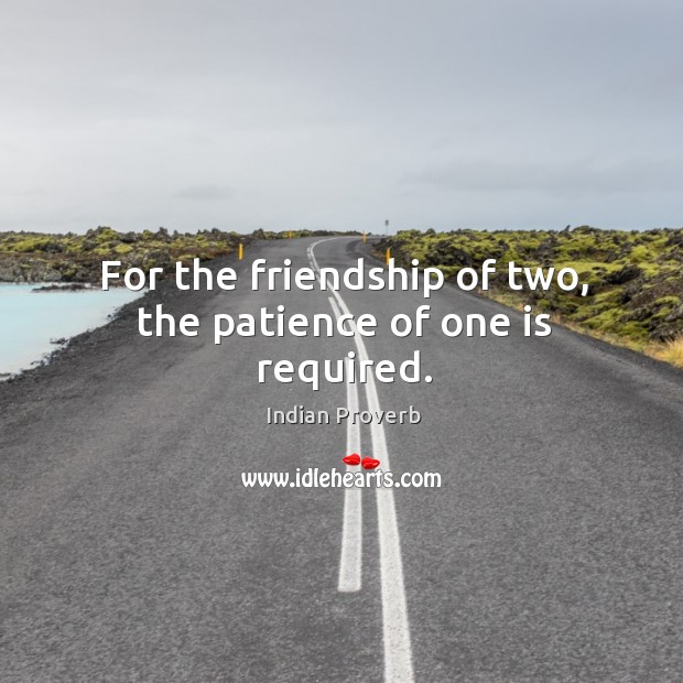 For the friendship of two, the patience of one is required. Indian Proverbs Image